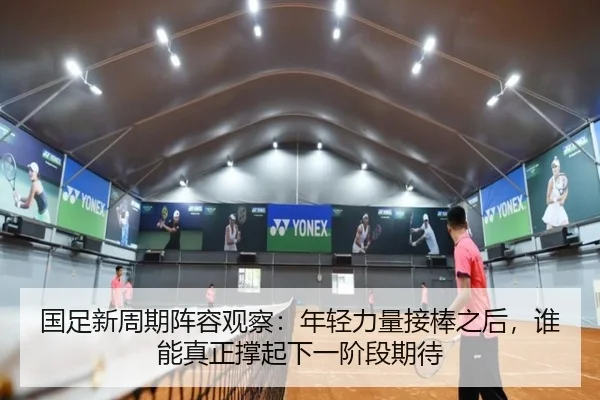 国足新周期阵容观察：年轻力量接棒之后，谁能真正撑起下一阶段期待